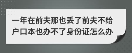 一年在前夫那也丢了前夫不给户口本也办不了身份证怎么办