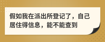 假如我在派出所登记了，自己居住得信息，能不能查到