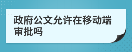 政府公文允许在移动端审批吗