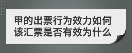 甲的出票行为效力如何该汇票是否有效为什么