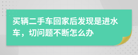 买辆二手车回家后发现是进水车，切问题不断怎么办