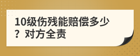 10级伤残能赔偿多少？对方全责