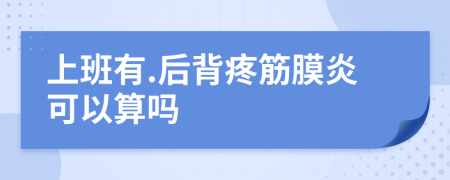 上班有.后背疼筋膜炎可以算吗