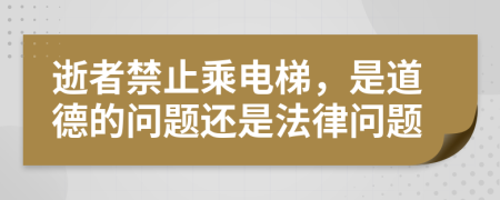 逝者禁止乘电梯，是道德的问题还是法律问题