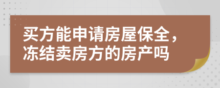 买方能申请房屋保全，冻结卖房方的房产吗