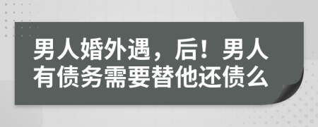 男人婚外遇，后！男人有债务需要替他还债么