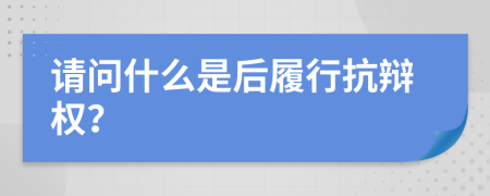 请问什么是后履行抗辩权？