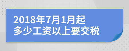 2018年7月1月起多少工资以上要交税