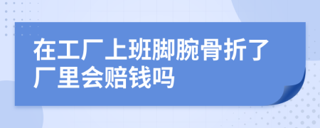 在工厂上班脚腕骨折了厂里会赔钱吗