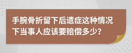 手腕骨折留下后遗症这种情况下当事人应该要赔偿多少？