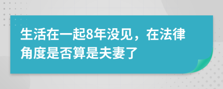 生活在一起8年没见，在法律角度是否算是夫妻了