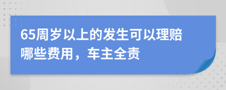 65周岁以上的发生可以理赔哪些费用，车主全责