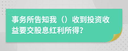 事务所告知我（）收到投资收益要交股息红利所得？