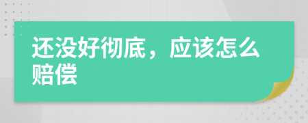 还没好彻底，应该怎么赔偿