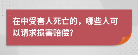 在中受害人死亡的，哪些人可以请求损害赔偿？