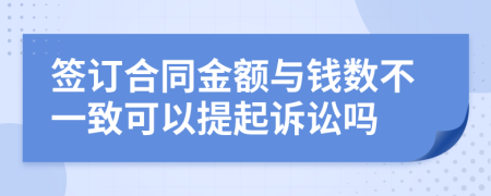 签订合同金额与钱数不一致可以提起诉讼吗