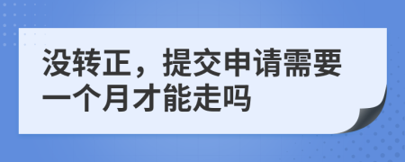 没转正，提交申请需要一个月才能走吗