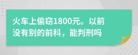 火车上偷窃1800元。以前没有别的前科，能判刑吗