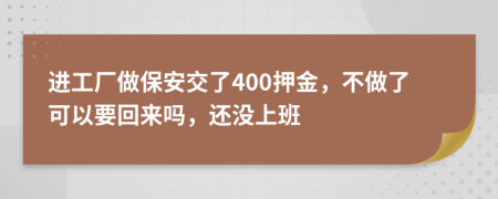 进工厂做保安交了400押金，不做了可以要回来吗，还没上班