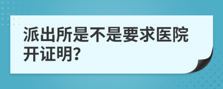 派出所是不是要求医院开证明？