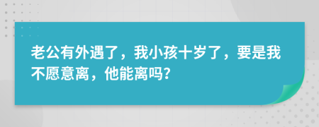 老公有外遇了，我小孩十岁了，要是我不愿意离，他能离吗？