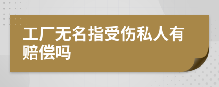 工厂无名指受伤私人有赔偿吗