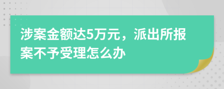 涉案金额达5万元，派出所报案不予受理怎么办