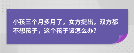 小孩三个月多月了，女方提出，双方都不想孩子，这个孩子该怎么办？