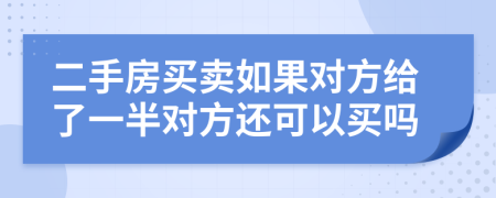 二手房买卖如果对方给了一半对方还可以买吗