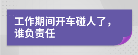 工作期间开车碰人了，谁负责任