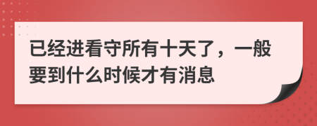 已经进看守所有十天了，一般要到什么时候才有消息