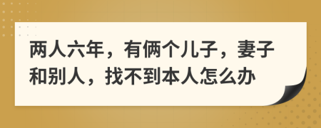 两人六年，有俩个儿子，妻子和别人，找不到本人怎么办