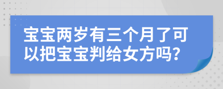 宝宝两岁有三个月了可以把宝宝判给女方吗？