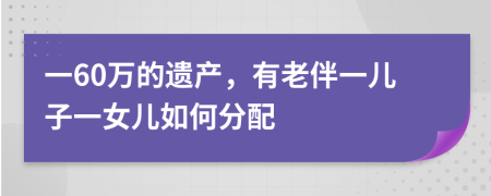 一60万的遗产，有老伴一儿子一女儿如何分配