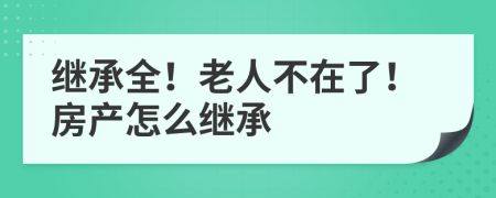 继承全！老人不在了！房产怎么继承