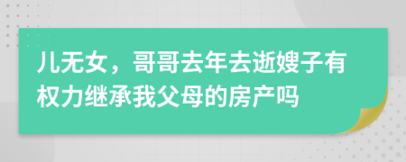 儿无女，哥哥去年去逝嫂子有权力继承我父母的房产吗