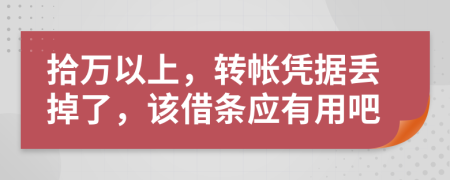 拾万以上，转帐凭据丢掉了，该借条应有用吧