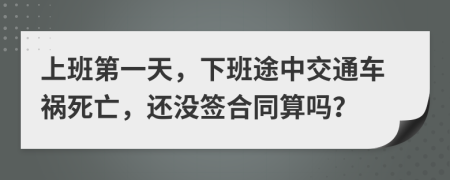 上班第一天，下班途中交通车祸死亡，还没签合同算吗？