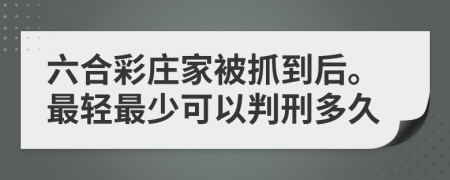 六合彩庄家被抓到后。最轻最少可以判刑多久