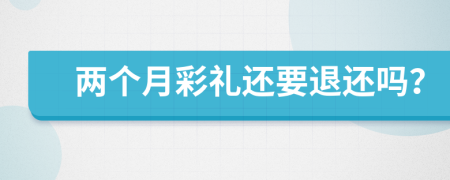 两个月彩礼还要退还吗？