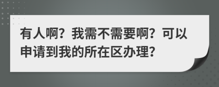 有人啊？我需不需要啊？可以申请到我的所在区办理？