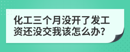 化工三个月没开了发工资还没交我该怎么办？