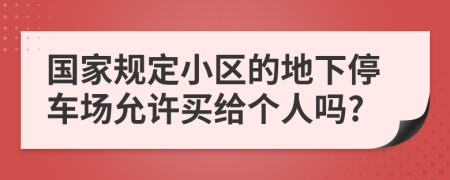 国家规定小区的地下停车场允许买给个人吗?