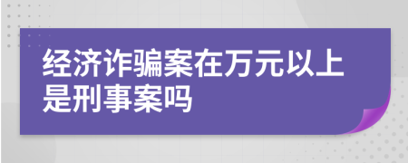 经济诈骗案在万元以上是刑事案吗