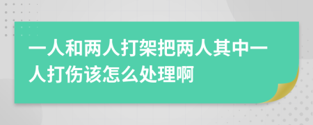 一人和两人打架把两人其中一人打伤该怎么处理啊