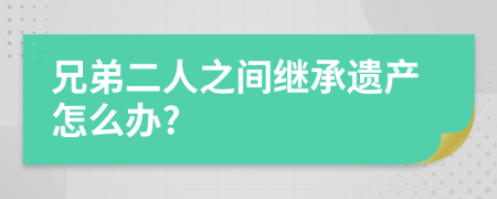 兄弟二人之间继承遗产怎么办?