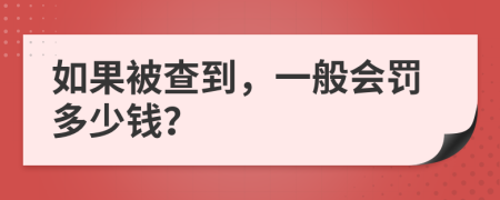 如果被查到，一般会罚多少钱？