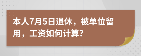 本人7月5日退休，被单位留用，工资如何计算？