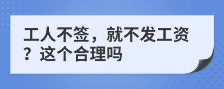 工人不签，就不发工资？这个合理吗