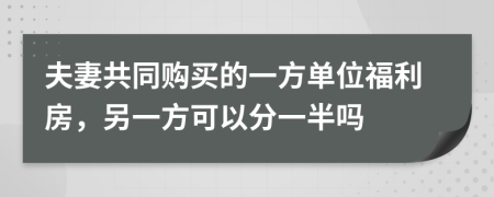 夫妻共同购买的一方单位福利房，另一方可以分一半吗